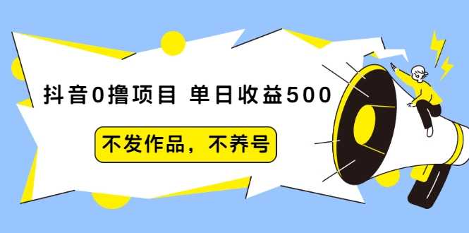 抖音0撸项目：单日收益500，不发作品，不养号-创业信息网