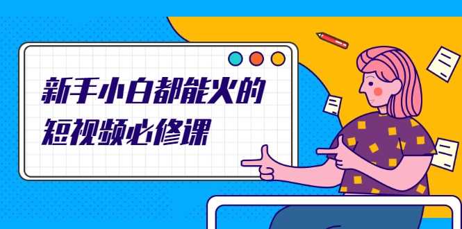 新手小白都能火的短视频必修课,教你三天就能上热门的短视频IP技术-创业信息网