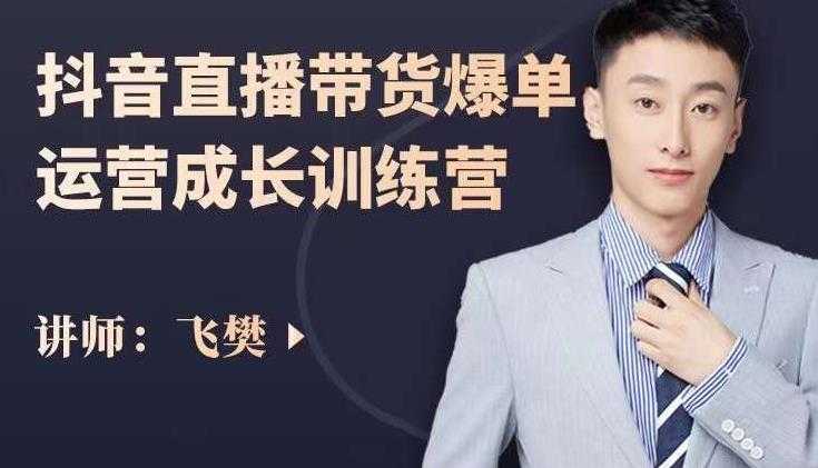 飞樊:抖音直播带货爆单运营成长训练营,手把手教你玩转直播带货-创业信息网