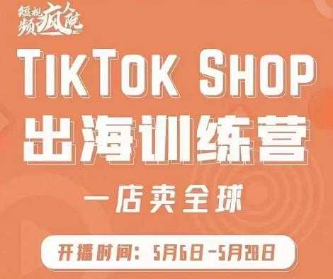 疯人院:TikTok Shop出海训练营（一店卖全球)，出海抢占全球新流量-创业信息网