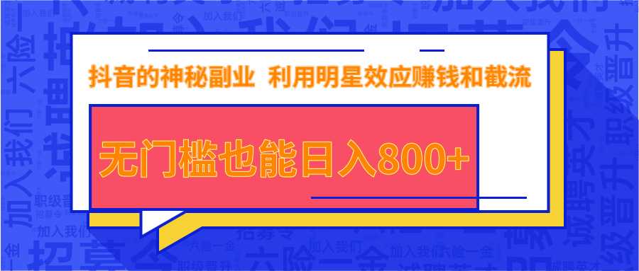 抖音上神秘副业项目,利用明星效应赚钱和截流,无门槛也能日入800+-创业信息网