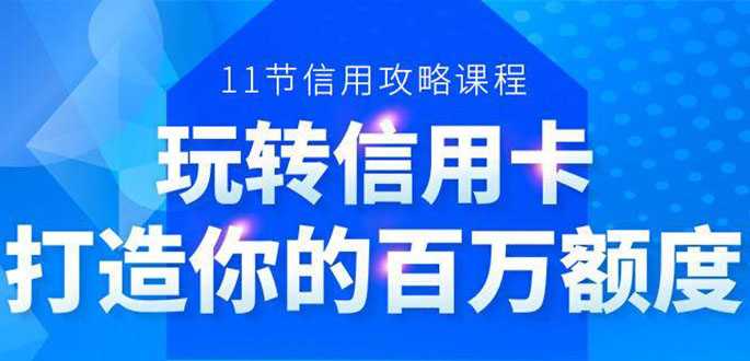 百万额度信用卡的全玩法,6年信用卡实战专家,手把手教你玩转信用卡(12节)-创业信息网