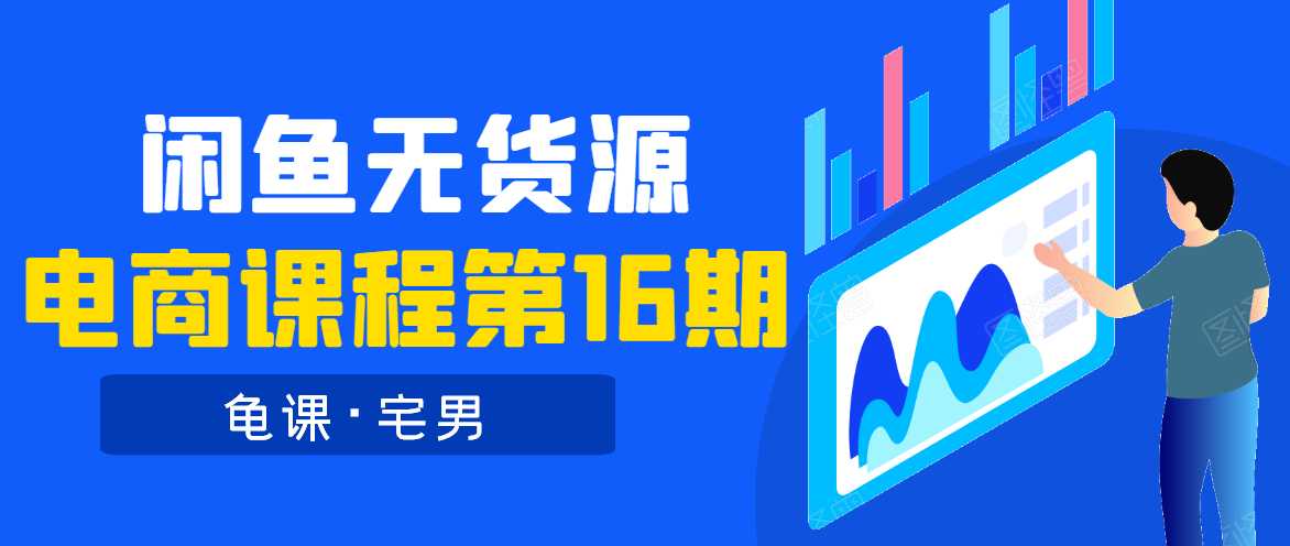 龟课·闲鱼无货源电商课程第16期(直播4节+录播29节的实操内容)-创业信息网