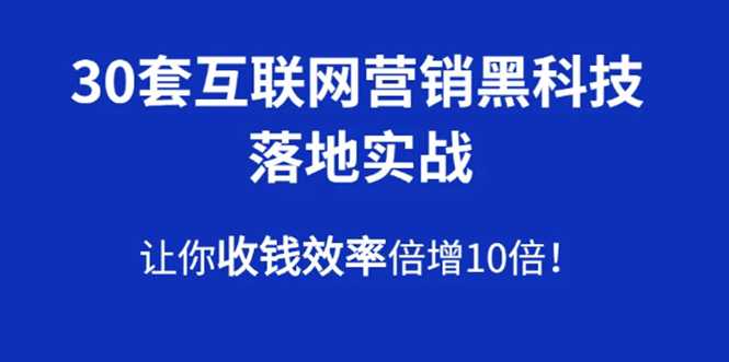 30套互联网营销黑科技落地实战,让你收钱效率倍增10倍,批量引流,快速变现-创业信息网