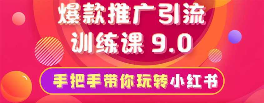小红书爆款推广引流训练课9.0,手把手带你玩转小红书 一部手机即可月入万元-创业信息网