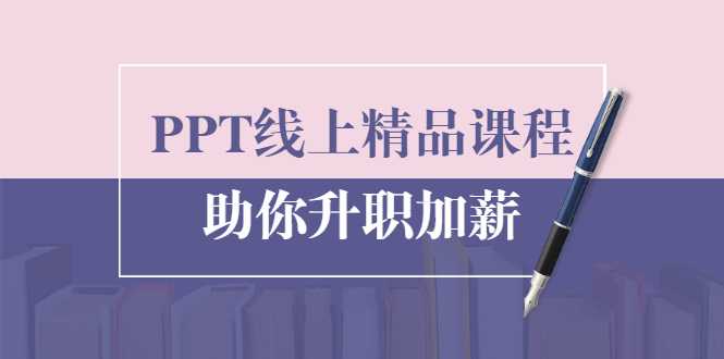 PPT线上精品课程:总结报告制作质量提升300% 助你升职加薪的-创业信息网