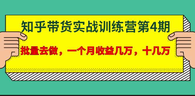 宅男·知乎带货实战训练营第4期:批量去做,一个月收益几万 十几万-创业信息网