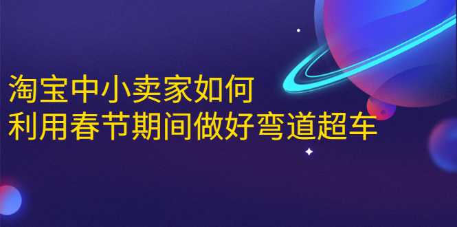 淘宝中小卖家如何利用春节期间做好弯道超车,如何做到月销售额20W+-创业信息网