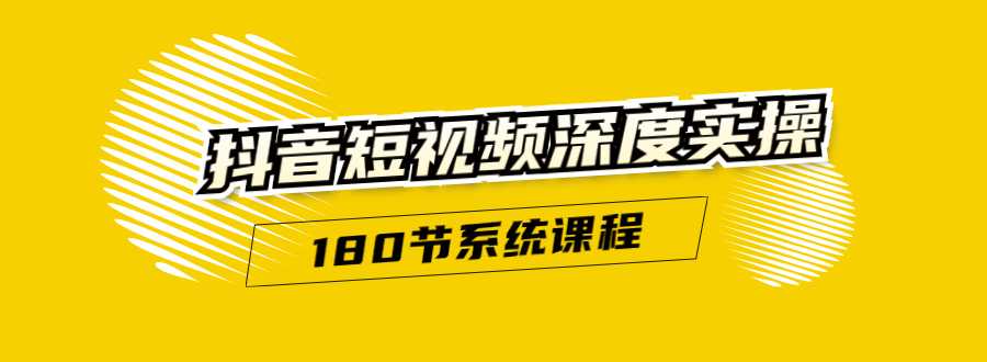 抖音短视频深度实操:直接一步到位,听了就能用(180节系统课程)-创业信息网