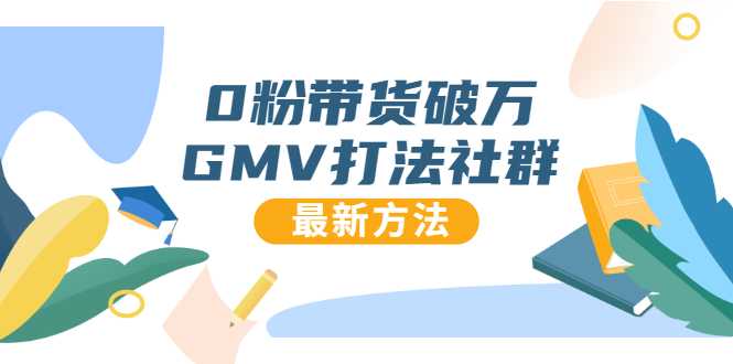 0粉带货破万GMV打法社群，抖音新号快速一场直接破万流量，最新独家方法-创业信息网