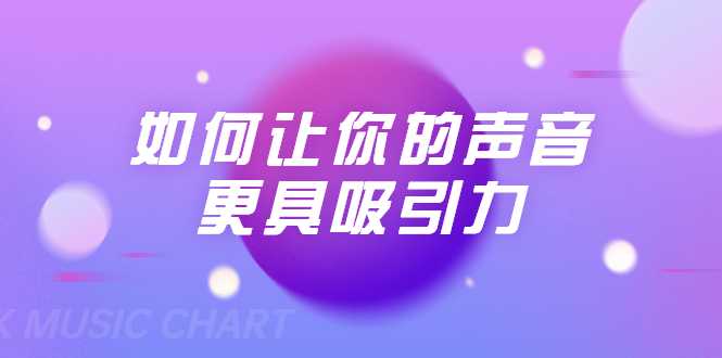 刘琪·如何让你的声音更具吸引力(20节课-完结)-创业信息网
