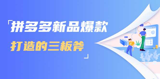 拼多多新品爆款打造的三板斧，快速提升销量+转化+点击率（视频课程）-创业信息网