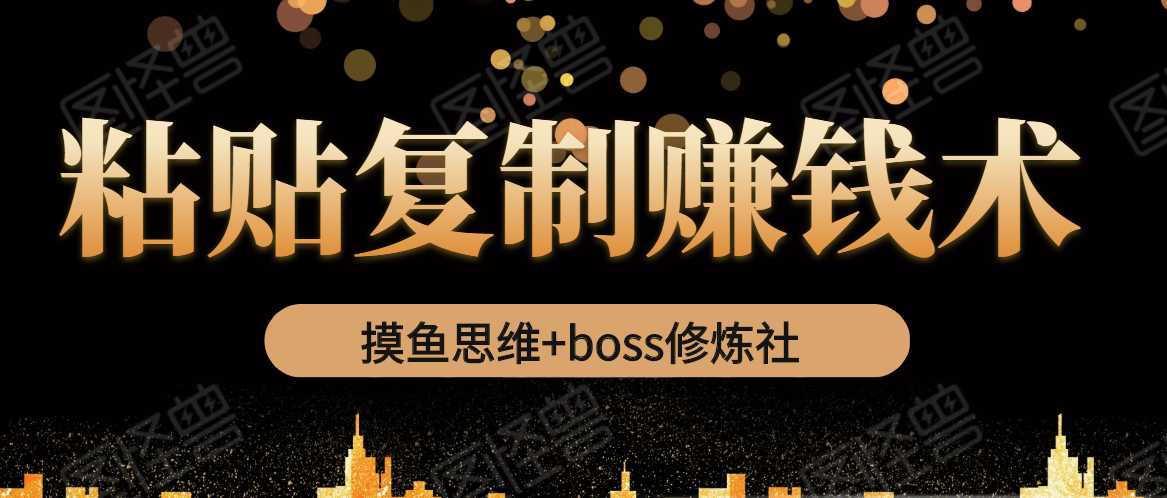 摸鱼思维+boss修炼社·粘贴复制赚钱术，我靠粘贴复制又赚了3万多，月入20万的项目-创业信息网
