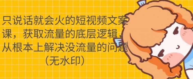 只说话就会火的短视频文案课，从根本上解决没流量的问题-创业信息网