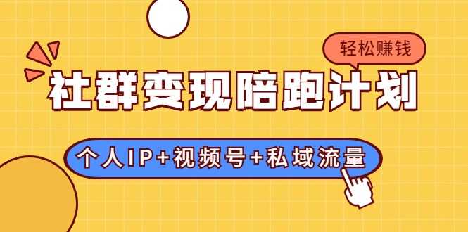 社群变现陪跑计划:建立“个人IP+视频号+私域流量”的社群商业模式轻松赚钱-创业信息网