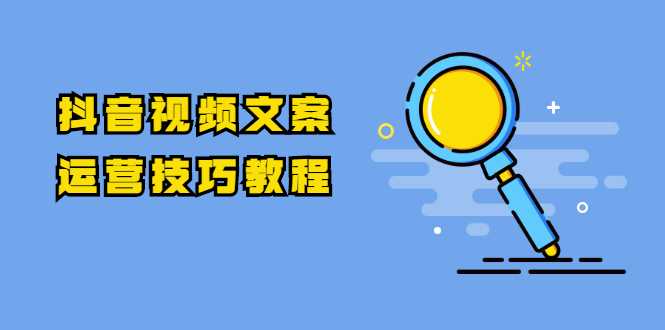 抖音视频文案运营技巧教程:注册-养号-发作品-涨粉方法(10节视频课)-创业信息网