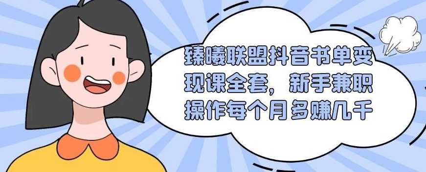 臻曦联盟抖音书单变现课全套,新手兼职操作每个月多赚几千-创业信息网