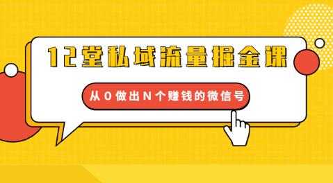 12堂私域流量掘金课:打通私域4大关卡,从0做出N个赚钱的微信号-创业信息网