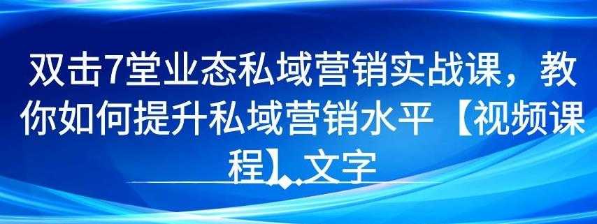 7 堂业态私域营销实战课，教你如何提升私域营销水平【视频课程】-创业信息网