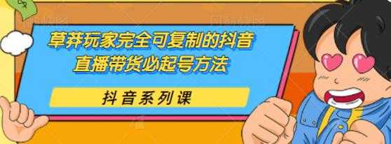 草莽玩家完全可复制的抖音直播带货必起号方法,0 粉 0 投放【保姆级教程】-创业信息网