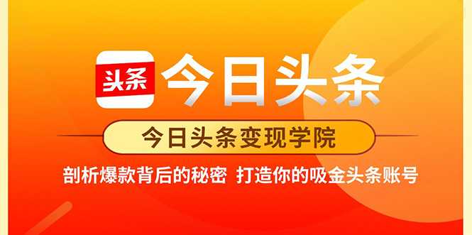 今日头条变现学院·打造你的吸金头条账号,打造10W+实操方法 价值2298元-创业信息网