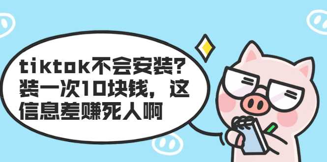 tiktok不会安装?装一次10块钱,这信息差赚死人啊-创业信息网