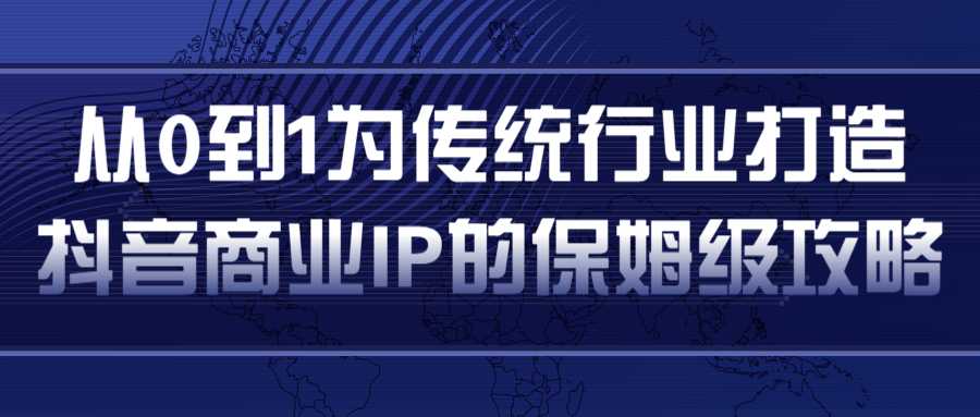 从0到1为传统行业打造抖音商业IP简单高效的保姆级攻略-创业信息网