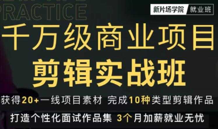 新片场学院千万级商业项目剪辑实战班,做剪辑不在业余(教程+素材)-创业信息网