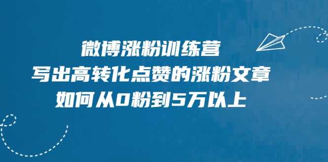 微博涨粉训练营,写出高转化点赞的涨粉文章,如何从0粉到5万以上-创业信息网