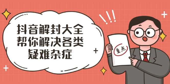抖音解封大全,帮你解决各类疑难杂症(封禁话术和模板)-创业信息网