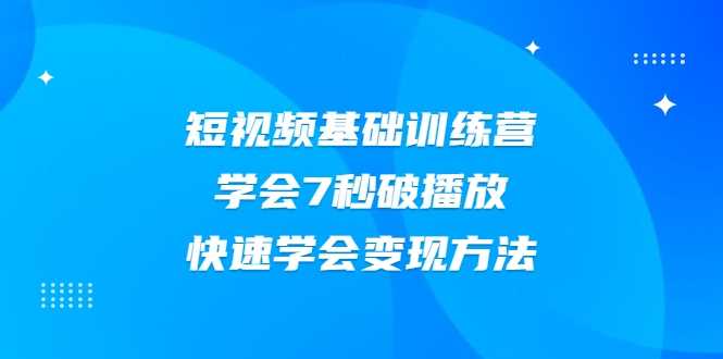 2021短视频基础训练营,学会7秒破播放,快速学会变现方法-创业信息网
