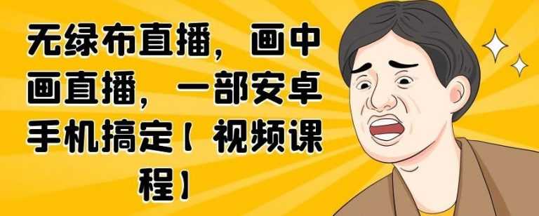无绿布直播，画中画直播，一部安卓手机搞定-创业信息网