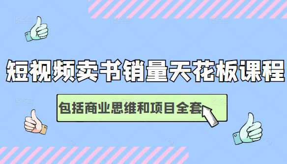 短视频卖书销量天花板培训课,包括商业思维和项目全套教程-创业信息网