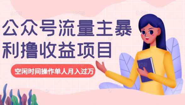 公众号流量主暴利撸收益项目，空闲时间操作单人月入过万-创业信息网