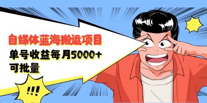 自媒体蓝海搬运项目:单号收益每月基本都可以达到5000+,可批量-创业信息网