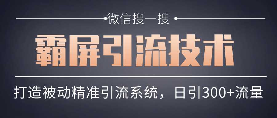 微信搜一搜霸屏引流技术,打造被动精准引流系统,轻松日引300+流量-创业信息网