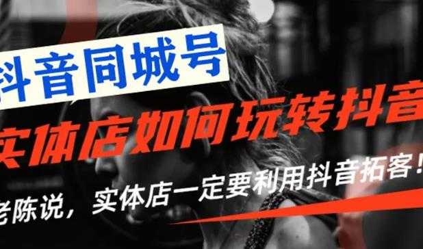 【抖音同城号】实体店抖音引流营销实战课程,教你通过同城号赚钱,抓住风口-创业信息网
