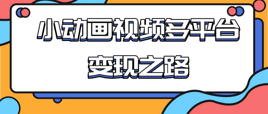 从快手小游戏到多平台多种形式变现,开启小动画推广变现之路-创业信息网