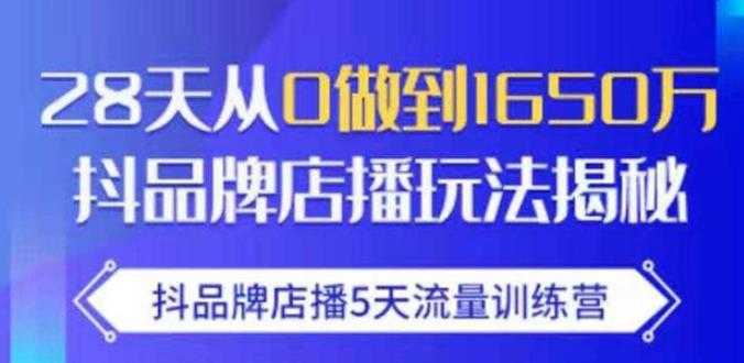 抖品牌店播·5天流量训练营:28天从0做到1650万,抖品牌店播玩法-创业信息网