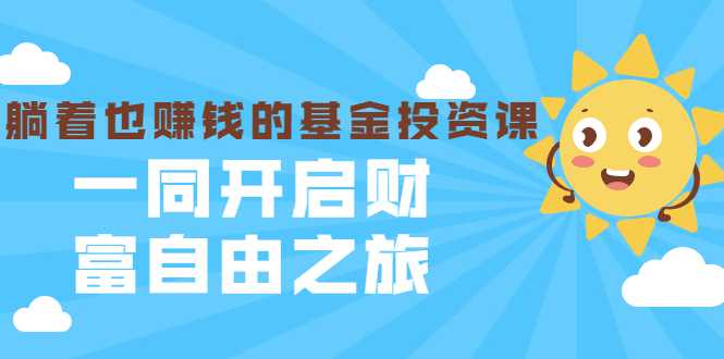 银行螺丝钉·躺着也赚钱的基金投资课，一同开启财富自由之旅（入门到精通）-创业信息网
