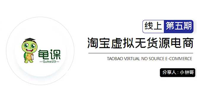 龟课·淘宝虚拟无货源电商5期,全程直播 现场实操,一步步教你轻松实现躺赚-创业信息网