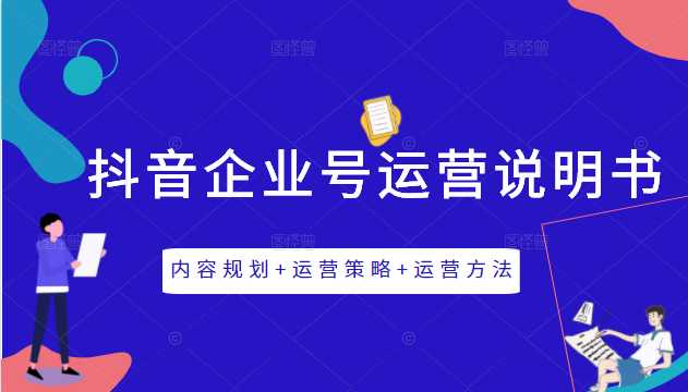 《抖音企业号运营说明书》内容规划+运营策略+运营方法，三节视频课掌握抖音企业号运营-创业信息网