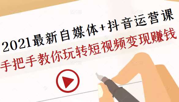 2021最新自媒体+抖音运营课,手把手教你玩转短视频变现赚钱-创业信息网