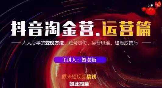 蟹老板抖音淘金营运营篇,短视频搞钱如此简单价值599元-创业信息网
