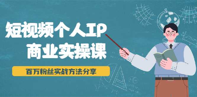 短视频个人IP商业实操课，百万粉丝实战方法分享，小白也能实现流量变现-创业信息网
