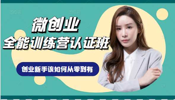 微创业全能训练营认证班课程,从理论知识与实际案例手把手指导创业新手如何从零到有-创业信息网