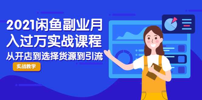 2021闲鱼副业月入过万实战课程：从开店到选择货源到引流，全程实战教学-创业信息网