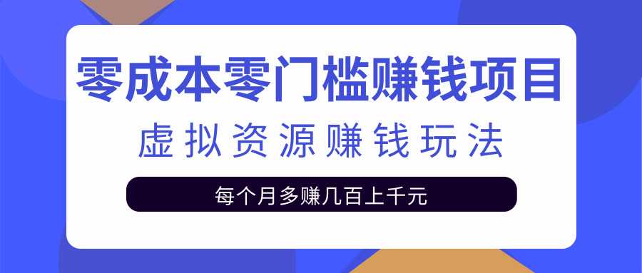 零成本零门槛赚钱项目,虚拟资源赚钱玩法每月多赚几百上千元-创业信息网