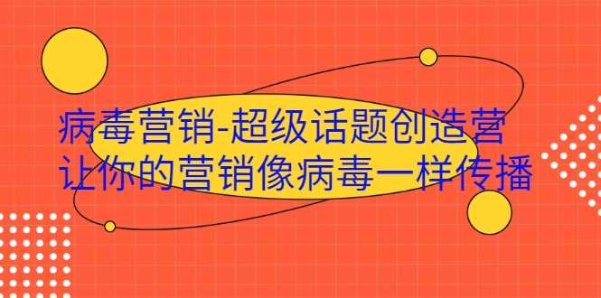 病毒营销-超级话题创造营,让你的营销像病毒一样传播-创业信息网