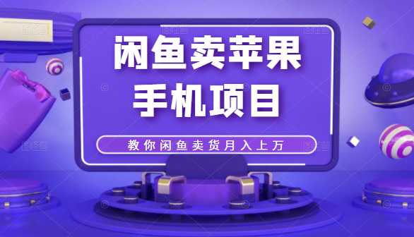 闲鱼卖苹果手机项目,教你闲鱼卖货月入上万-创业信息网